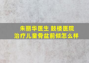 朱丽华医生 鼓楼医院治疗儿童骨盆前倾怎么样